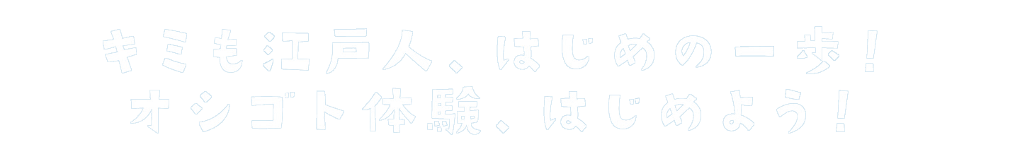 リード文：キミも江戸人、はじめの一歩! オシゴト体験、はじめよう!